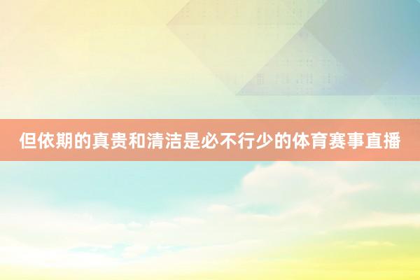 但依期的真贵和清洁是必不行少的体育赛事直播