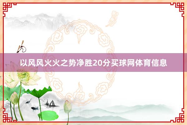 以风风火火之势净胜20分买球网体育信息