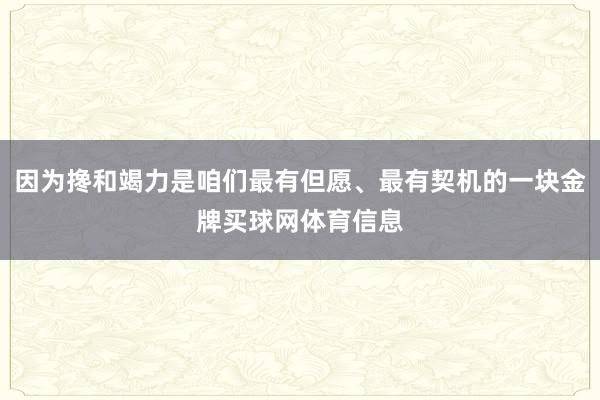 因为搀和竭力是咱们最有但愿、最有契机的一块金牌买球网体育信息