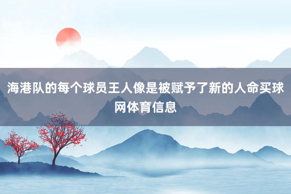 海港队的每个球员王人像是被赋予了新的人命买球网体育信息