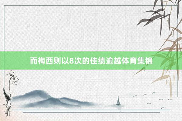 而梅西则以8次的佳绩逾越体育集锦