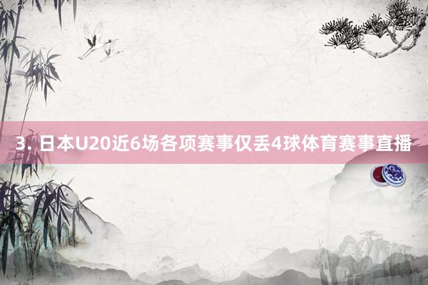 3. 日本U20近6场各项赛事仅丢4球体育赛事直播