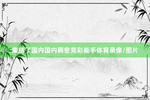 集结了国内国内稠密竞彩能手体育录像/图片