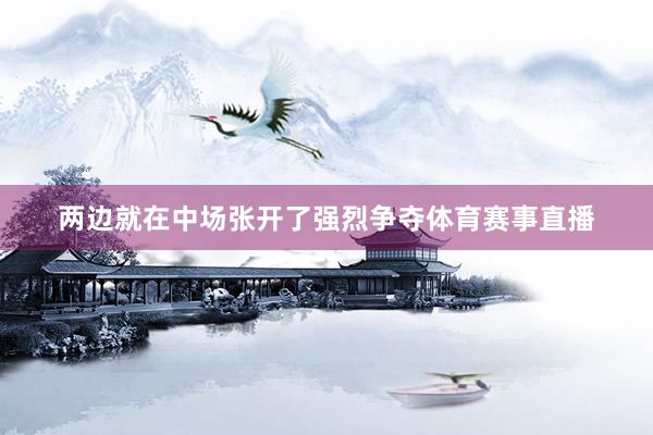 两边就在中场张开了强烈争夺体育赛事直播
