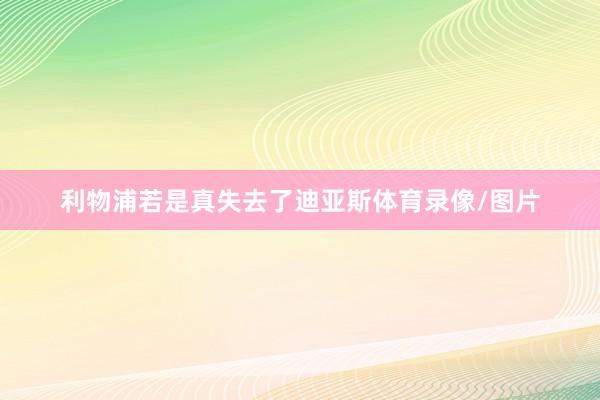 利物浦若是真失去了迪亚斯体育录像/图片