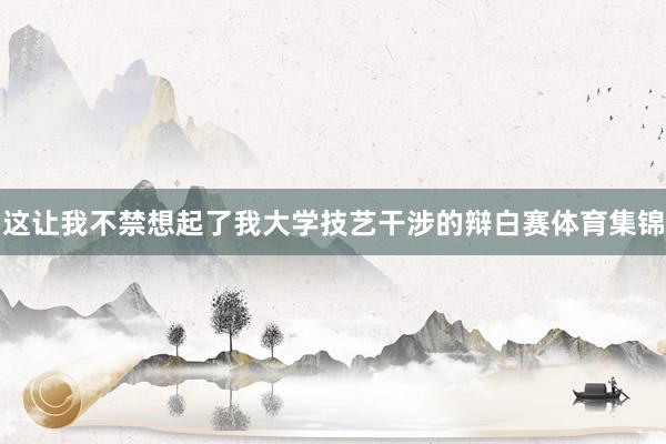 这让我不禁想起了我大学技艺干涉的辩白赛体育集锦