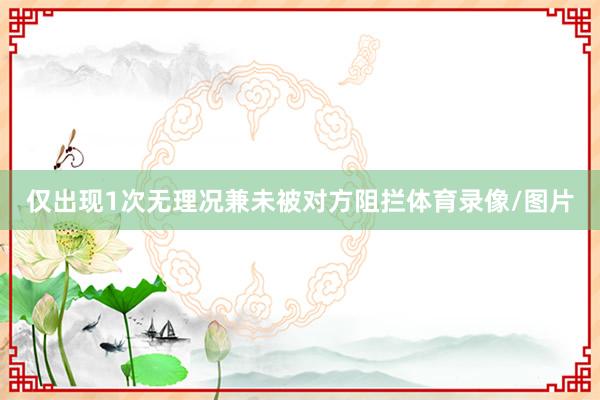 仅出现1次无理况兼未被对方阻拦体育录像/图片