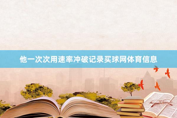 他一次次用速率冲破记录买球网体育信息