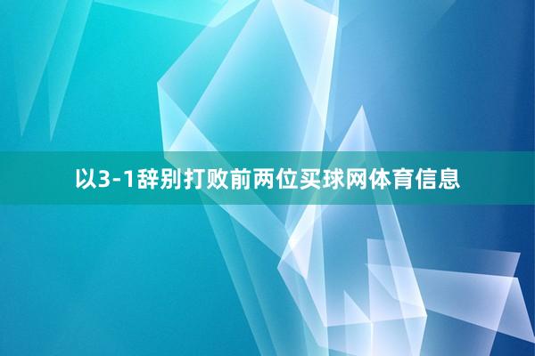 以3-1辞别打败前两位买球网体育信息