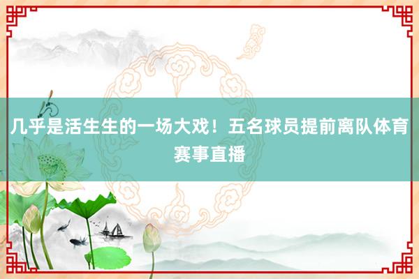 几乎是活生生的一场大戏！五名球员提前离队体育赛事直播