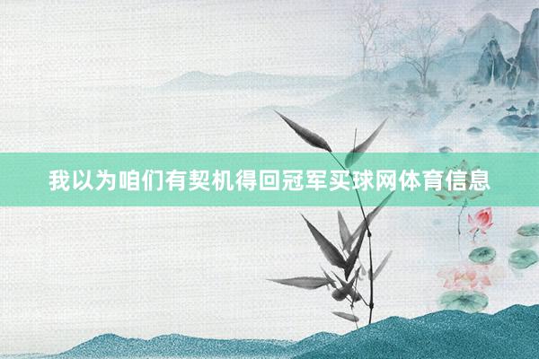 我以为咱们有契机得回冠军买球网体育信息
