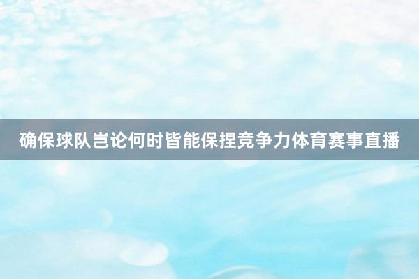 确保球队岂论何时皆能保捏竞争力体育赛事直播