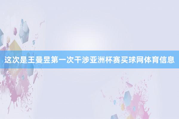 这次是王曼昱第一次干涉亚洲杯赛买球网体育信息