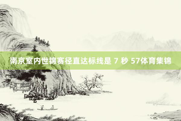 南京室内世锦赛径直达标线是 7 秒 57体育集锦