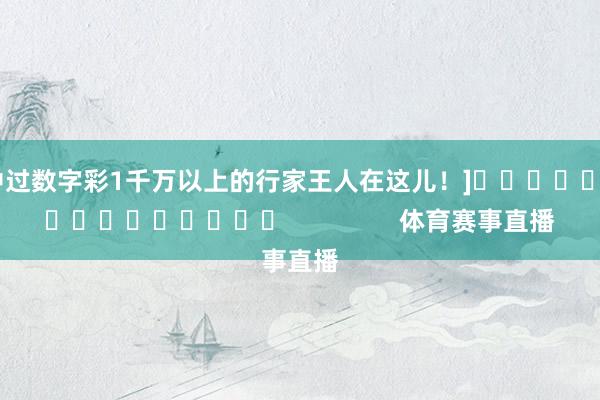 中过数字彩1千万以上的行家王人在这儿！]　　															                体育赛事直播
