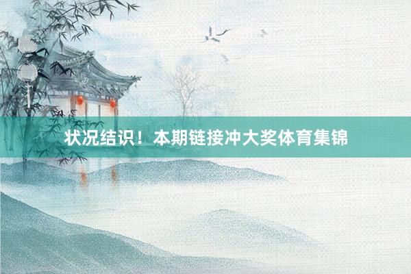 状况结识！本期链接冲大奖体育集锦