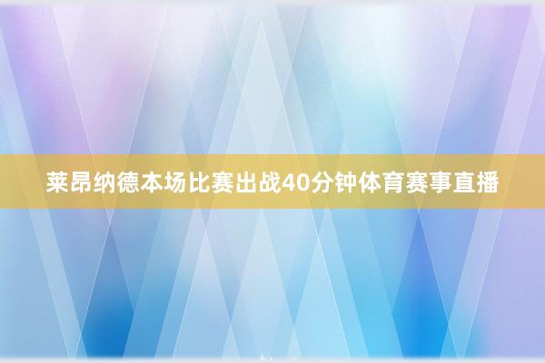 莱昂纳德本场比赛出战40分钟体育赛事直播