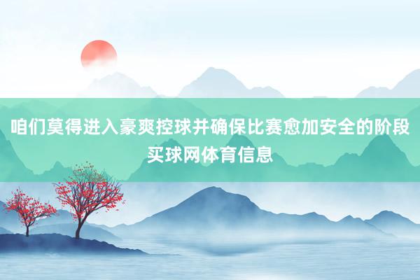 咱们莫得进入豪爽控球并确保比赛愈加安全的阶段买球网体育信息