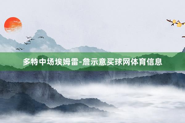 多特中场埃姆雷-詹示意买球网体育信息