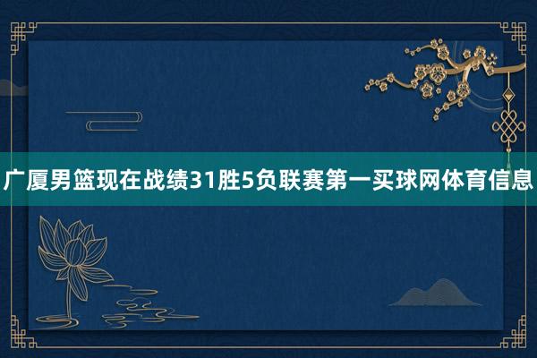 广厦男篮现在战绩31胜5负联赛第一买球网体育信息