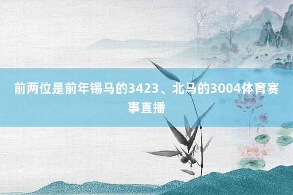 前两位是前年锡马的3423、北马的3004体育赛事直播