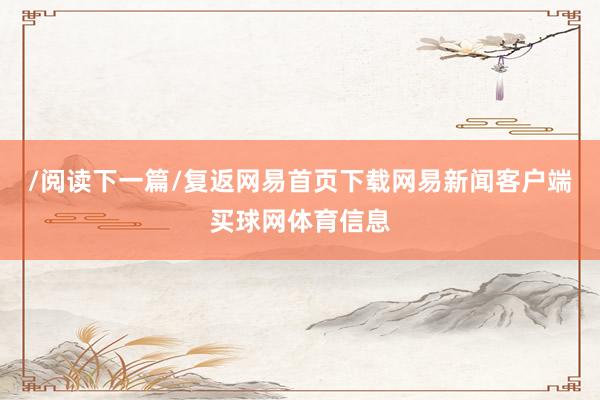 /阅读下一篇/复返网易首页下载网易新闻客户端买球网体育信息