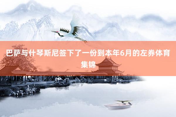 巴萨与什琴斯尼签下了一份到本年6月的左券体育集锦