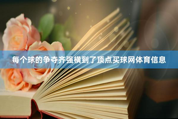 每个球的争夺齐强横到了顶点买球网体育信息