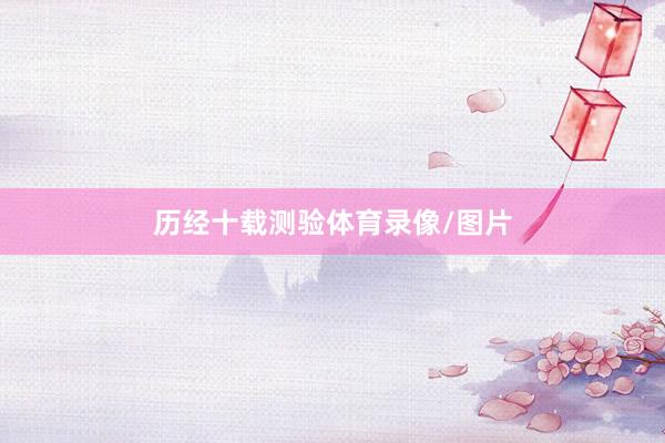 历经十载测验体育录像/图片