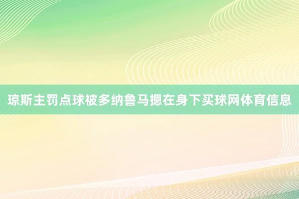琼斯主罚点球被多纳鲁马摁在身下买球网体育信息