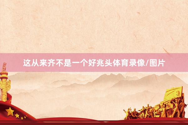 这从来齐不是一个好兆头体育录像/图片