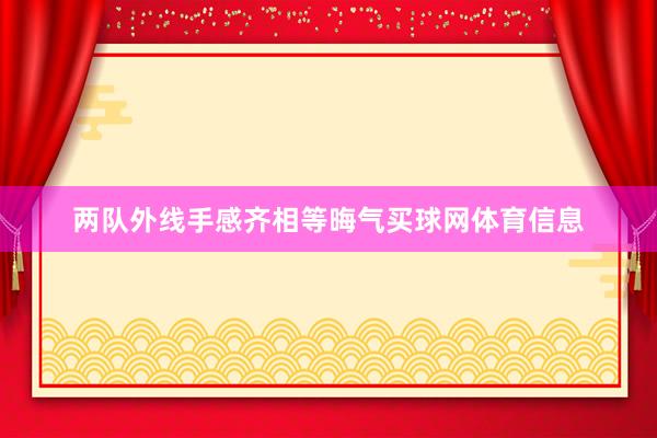 两队外线手感齐相等晦气买球网体育信息