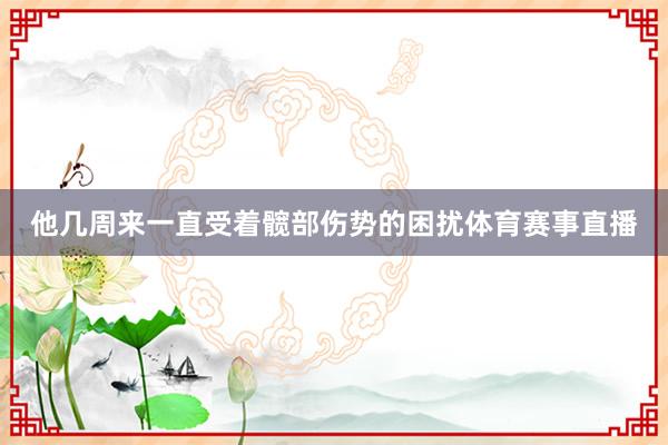 他几周来一直受着髋部伤势的困扰体育赛事直播