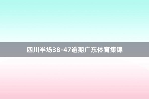 四川半场38-47逾期广东体育集锦