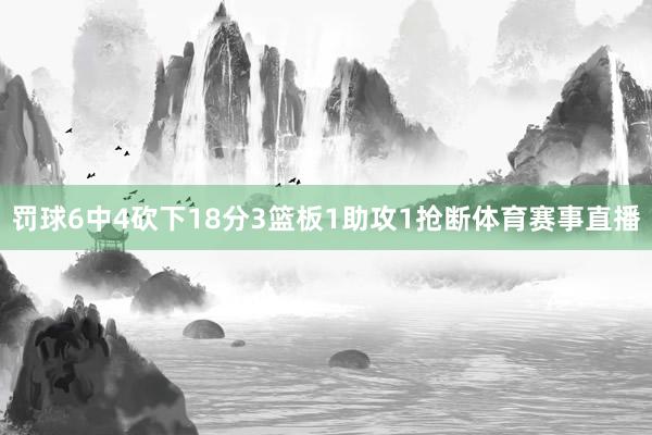 罚球6中4砍下18分3篮板1助攻1抢断体育赛事直播