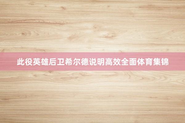 此役英雄后卫希尔德说明高效全面体育集锦