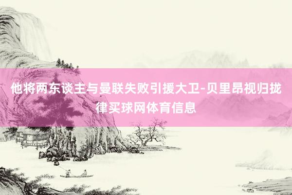 他将两东谈主与曼联失败引援大卫-贝里昂视归拢律买球网体育信息