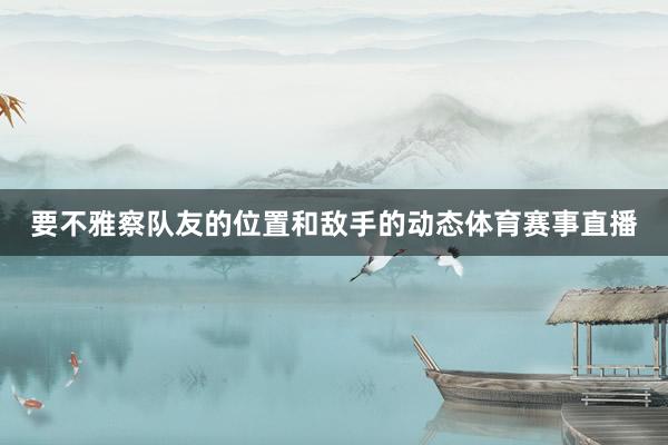 要不雅察队友的位置和敌手的动态体育赛事直播