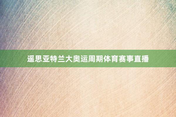 遥思亚特兰大奥运周期体育赛事直播