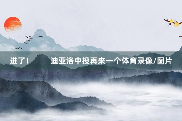 进了！        迪亚洛中投再来一个体育录像/图片