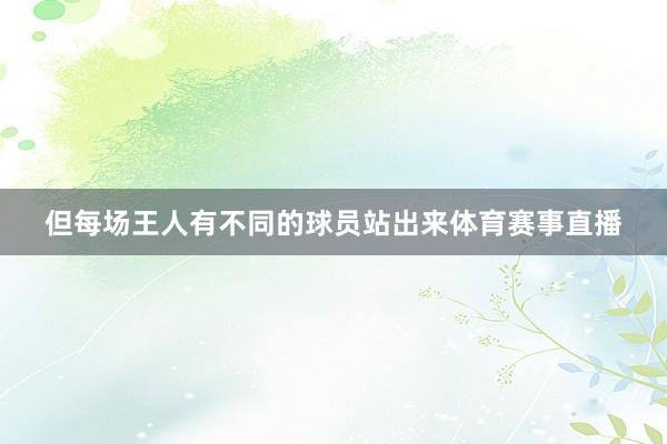 但每场王人有不同的球员站出来体育赛事直播