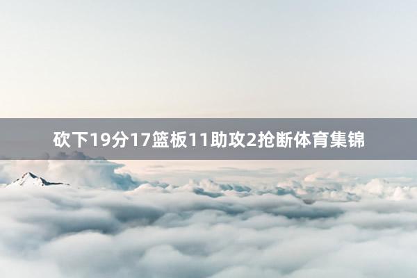 砍下19分17篮板11助攻2抢断体育集锦