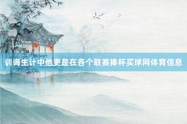 训诲生计中他更是在各个联赛捧杯买球网体育信息