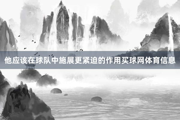 他应该在球队中施展更紧迫的作用买球网体育信息