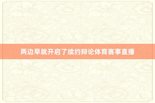 两边早就开启了续约辩论体育赛事直播