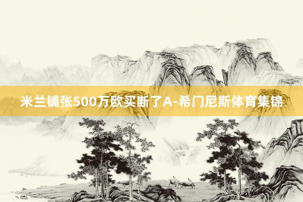 米兰铺张500万欧买断了A-希门尼斯体育集锦