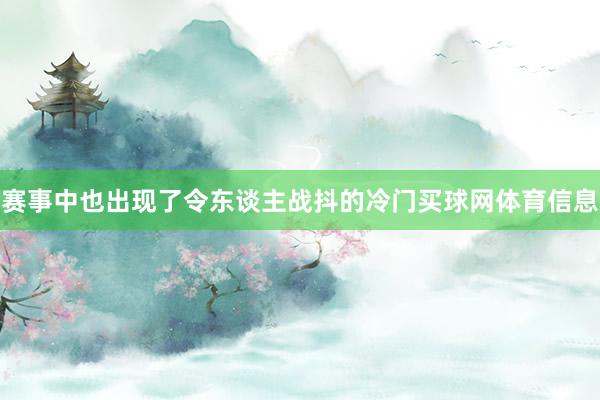赛事中也出现了令东谈主战抖的冷门买球网体育信息