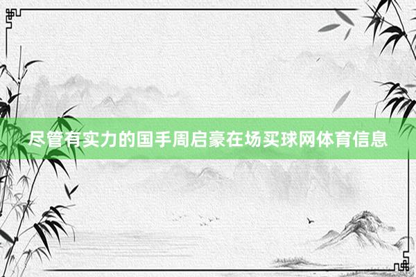 尽管有实力的国手周启豪在场买球网体育信息