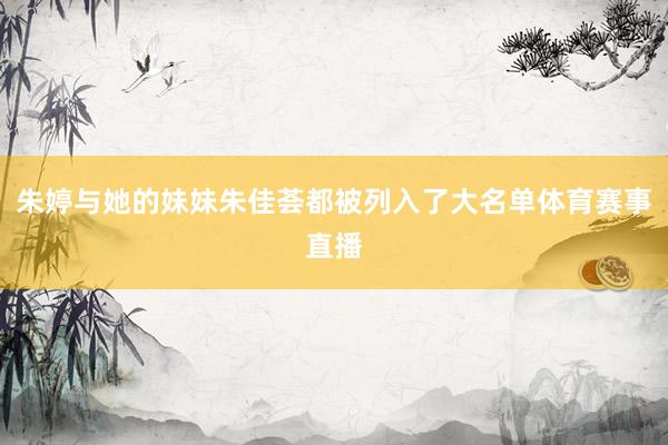 朱婷与她的妹妹朱佳荟都被列入了大名单体育赛事直播