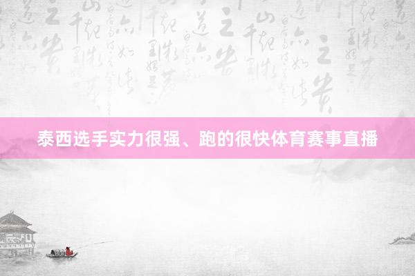 泰西选手实力很强、跑的很快体育赛事直播